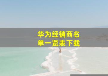 华为经销商名单一览表下载