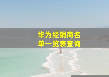 华为经销商名单一览表查询