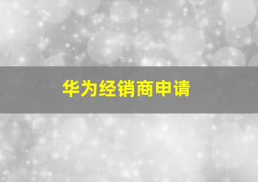 华为经销商申请