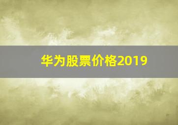 华为股票价格2019