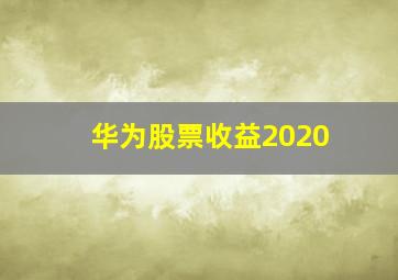 华为股票收益2020