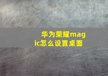 华为荣耀magic怎么设置桌面