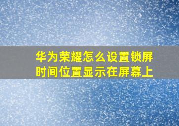 华为荣耀怎么设置锁屏时间位置显示在屏幕上