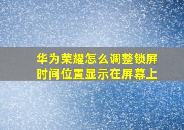 华为荣耀怎么调整锁屏时间位置显示在屏幕上