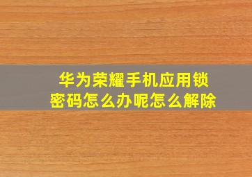 华为荣耀手机应用锁密码怎么办呢怎么解除