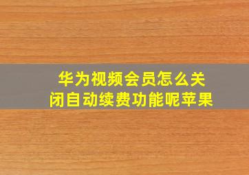 华为视频会员怎么关闭自动续费功能呢苹果