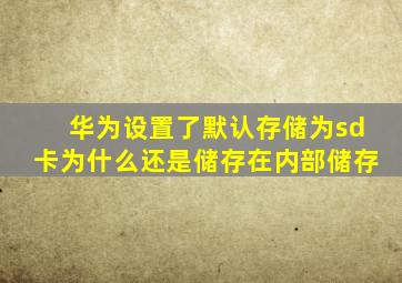 华为设置了默认存储为sd卡为什么还是储存在内部储存