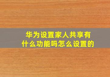 华为设置家人共享有什么功能吗怎么设置的