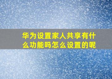 华为设置家人共享有什么功能吗怎么设置的呢