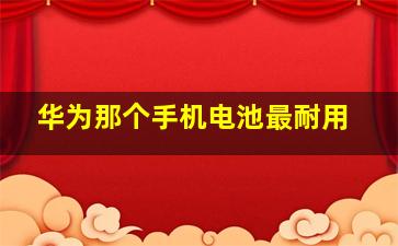 华为那个手机电池最耐用