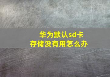 华为默认sd卡存储没有用怎么办