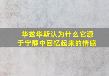 华兹华斯认为什么它源于宁静中回忆起来的情感