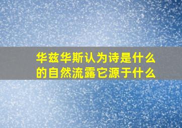 华兹华斯认为诗是什么的自然流露它源于什么