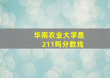 华南农业大学是211吗分数线