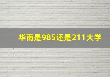 华南是985还是211大学