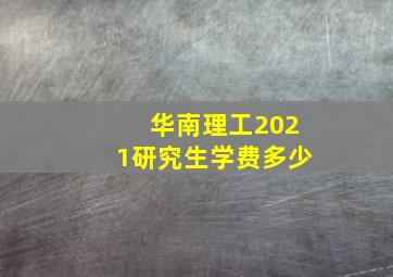 华南理工2021研究生学费多少