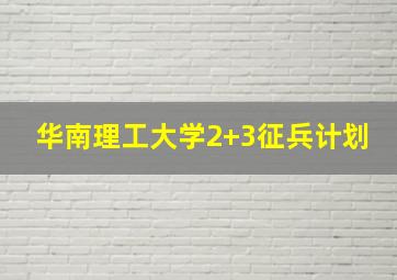 华南理工大学2+3征兵计划