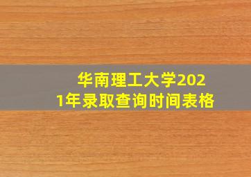 华南理工大学2021年录取查询时间表格