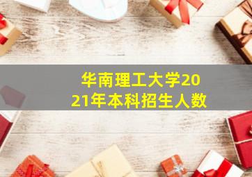 华南理工大学2021年本科招生人数