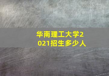 华南理工大学2021招生多少人