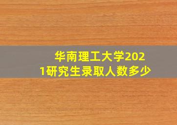 华南理工大学2021研究生录取人数多少