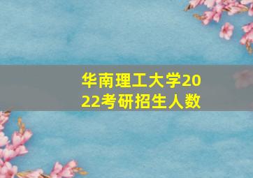 华南理工大学2022考研招生人数