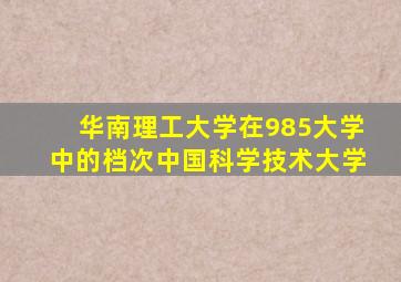 华南理工大学在985大学中的档次中国科学技术大学