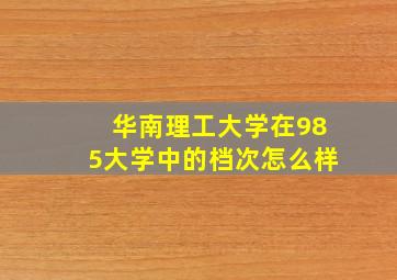 华南理工大学在985大学中的档次怎么样