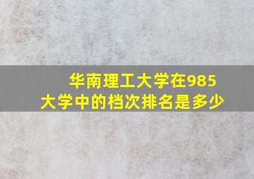 华南理工大学在985大学中的档次排名是多少