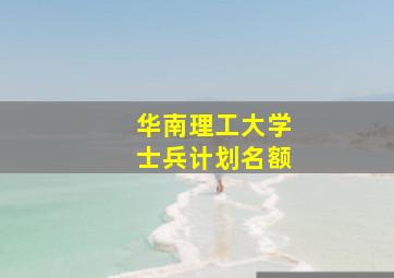 华南理工大学士兵计划名额