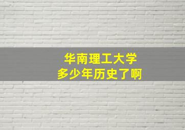 华南理工大学多少年历史了啊