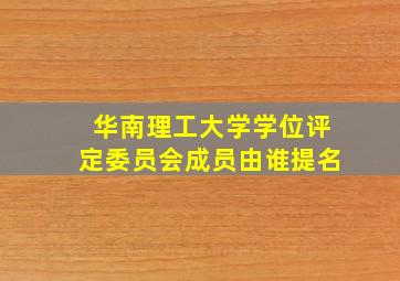 华南理工大学学位评定委员会成员由谁提名