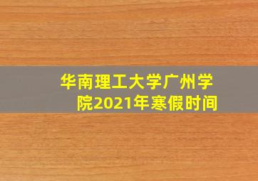 华南理工大学广州学院2021年寒假时间