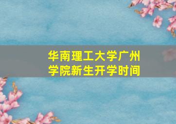 华南理工大学广州学院新生开学时间