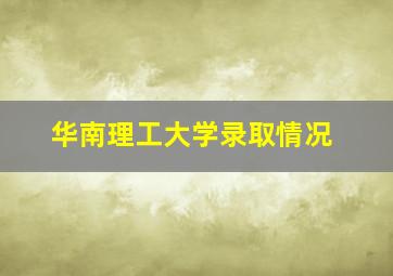 华南理工大学录取情况