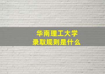 华南理工大学录取规则是什么