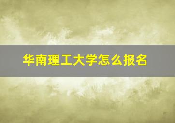 华南理工大学怎么报名