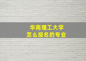 华南理工大学怎么报名的专业