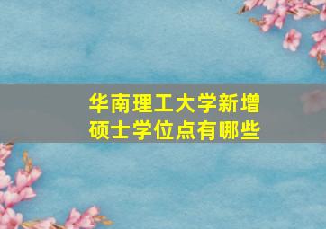 华南理工大学新增硕士学位点有哪些