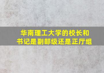 华南理工大学的校长和书记是副部级还是正厅组