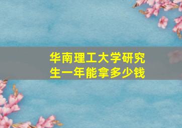 华南理工大学研究生一年能拿多少钱