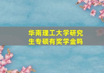 华南理工大学研究生专硕有奖学金吗