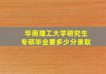 华南理工大学研究生专硕毕业要多少分录取