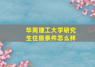 华南理工大学研究生住宿条件怎么样