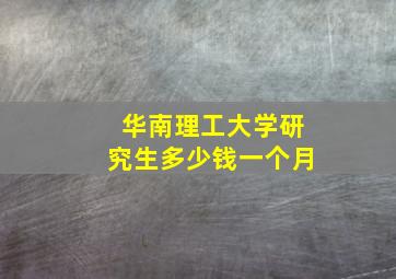 华南理工大学研究生多少钱一个月