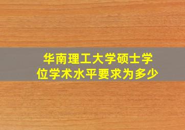 华南理工大学硕士学位学术水平要求为多少