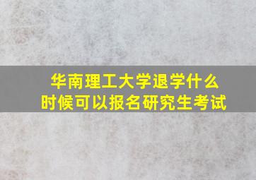 华南理工大学退学什么时候可以报名研究生考试