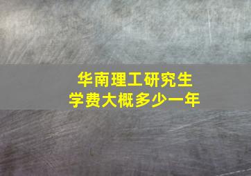 华南理工研究生学费大概多少一年