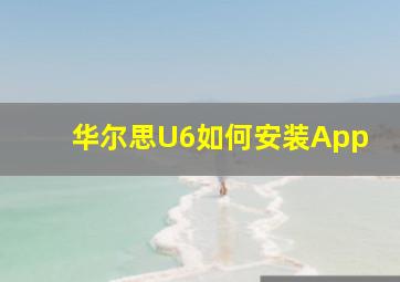 华尔思U6如何安装App