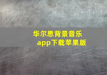 华尔思背景音乐app下载苹果版